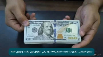 سعر الدولار.. تطورات جديدة لسعر 100 دولار في العراق بين بغداد وأربيل 2025